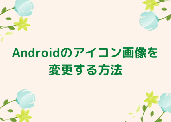 Androidのアイコン画像を変更する方法