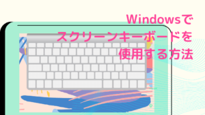 Windowsでスクリーンキーボードを使用する方法