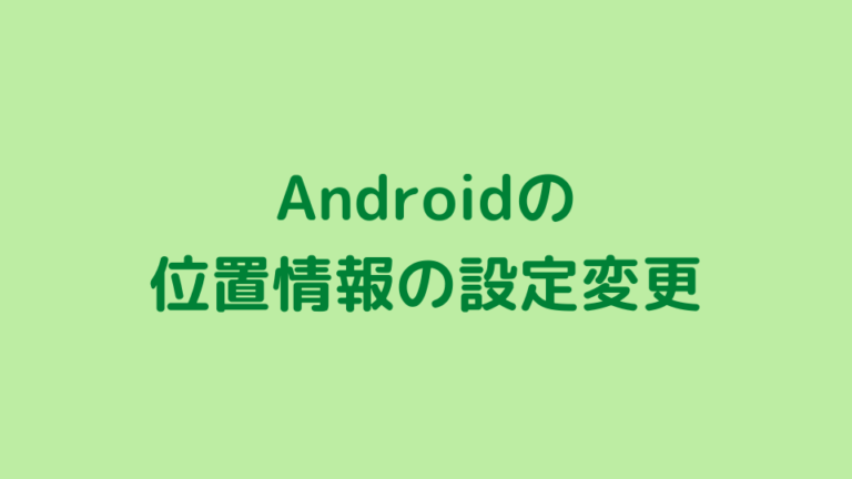 Androidの位置情報の設定変更