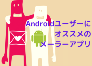 Androidユーザーにオススメのメーラーアプリ