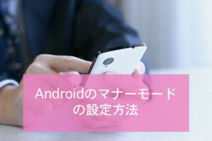 Androidのマナーモードの設定方法