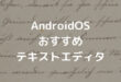 AndroidOS おすすめ テキストエディタ