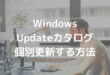 Windows Updateカタログ 個別更新する方法