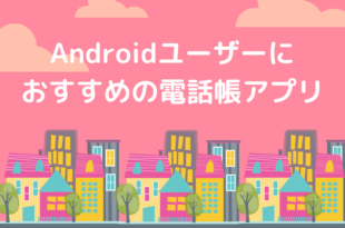 Androidユーザーにおすすめの電話帳アプリ