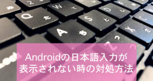 Androidで日本語入力が表示されなくなった時の対処方法