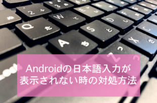 Androidの日本語入力が表示されない時の対処方法