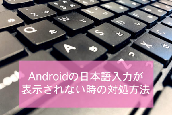 Androidの日本語入力が表示されない時の対処方法