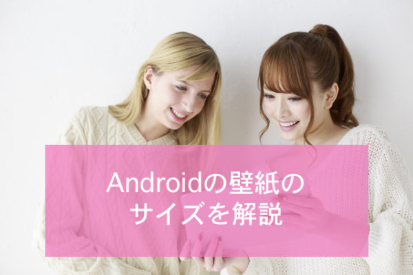 Androidの壁紙のサイズを解説