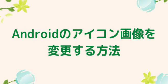 Androidのアイコン画像を変更する方法 Minto Tech