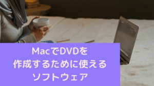 MacでDVDを作成するために使えるソフトウェア