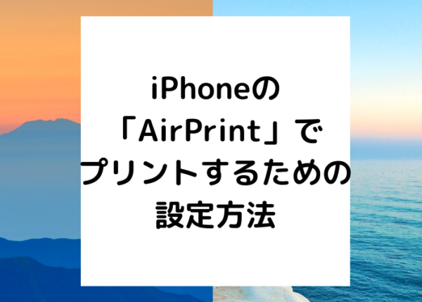 iPhoneの「AirPrint」でプリントするための設定方法