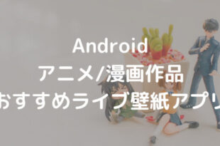 Android アニメ/漫画作品 おすすめライブ壁紙アプリ