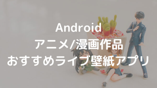 Android アニメ/漫画作品 おすすめライブ壁紙アプリ