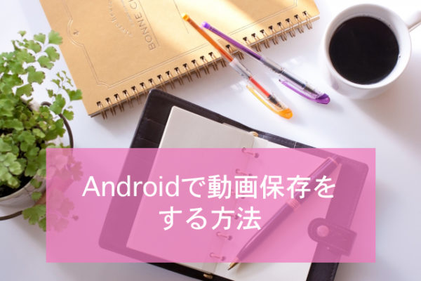 Androidで動画保存をする方法