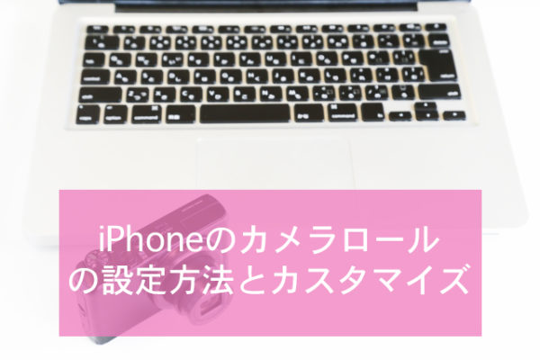 Iphoneのカメラロールって何 カメラロールの設定方法とカスタマイズ Minto Tech