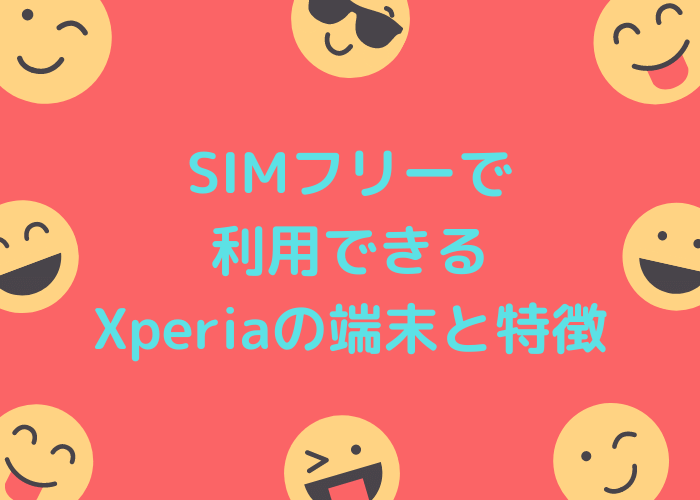 SIMフリーで利用できるXperiaの端末と特徴