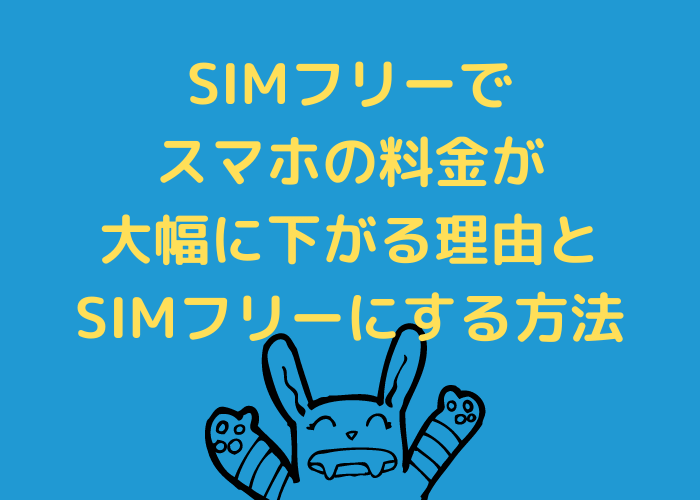 SIMフリーでスマホの料金が大幅に下がる理由とSIMフリーにする方法