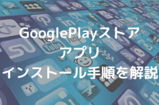GooglePlayストア アプリ インストール手順を解説
