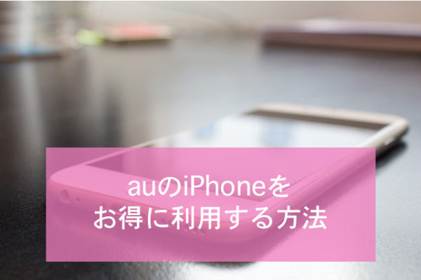 auのiPhoneをお得に利用する方法