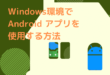 Windows環境でAndroid アプリを使用する方法