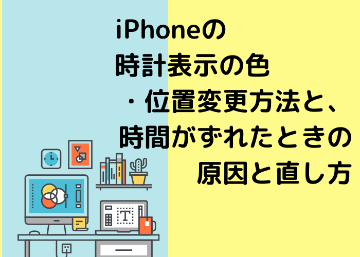 iPhoneの時計表示の色・位置変更方法と、時間がずれたときの原因と直し方