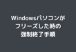 Windowsパソコンがフリーズした時の強制終了手順