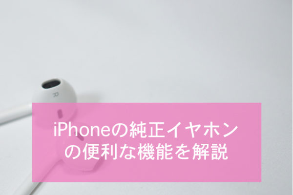 iPhoneの純正イヤホンの便利な機能