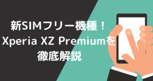 新SIMフリー機種！Xperia XZ Premiumを徹底解説