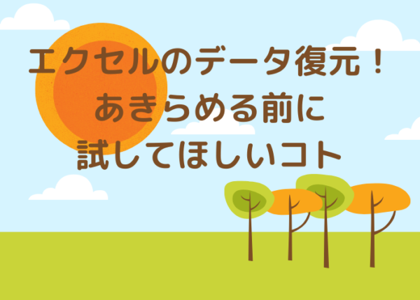 エクセルのデータ復元！あきらめる前に試してほしいコト