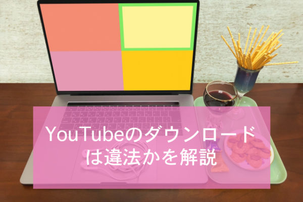 YouTubeのダウンロードは違法かを解説