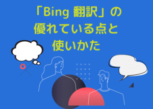 Bing翻訳の優れている点と使いかた