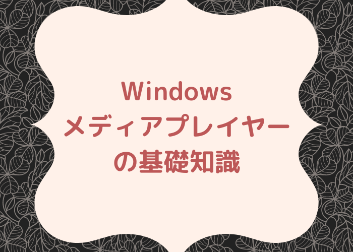 Windowsメディアプレイヤーの基礎知識