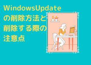 WindowsUpdateの削除方法と削除する際の注意点