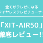 XIT-AIR50完全ガイド：どこでもテレビが見られるワイヤレスチューナーの全貌