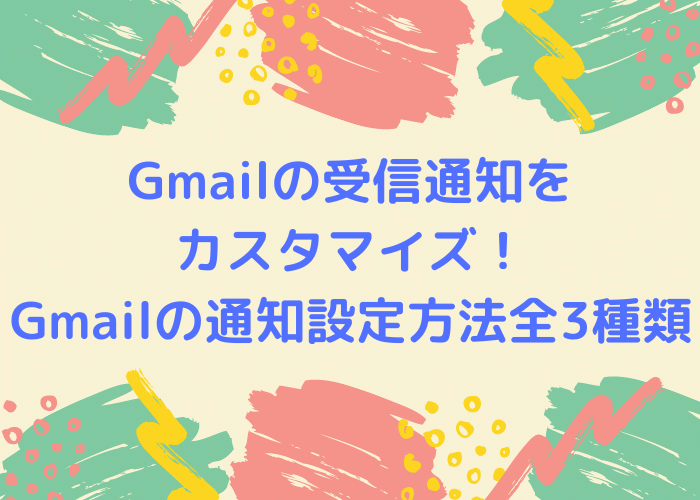 Gmailの受信通知をカスタマイズ！Gmailの通知設定方法全3種類