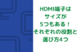 HDMI端子はサイズが5つもある！それぞれの役割と選び方4つ