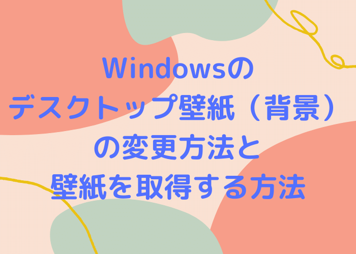 Windowsのデスクトップ壁紙（背景）の変更方法と壁紙を取得する方法