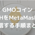 GMOコインからETH(イーサリアム)をMetaMaskに送信する手順まとめ