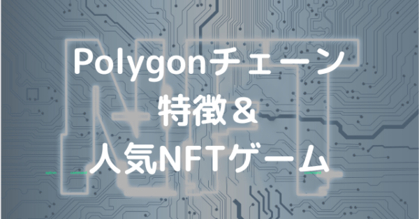 Polygonチェーンの特徴とネットワーク上で動く人気NFTゲーム6選