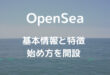 世界最大級のNFTマーケットプレイス「OpenSea」とは？特徴と始め方を解説