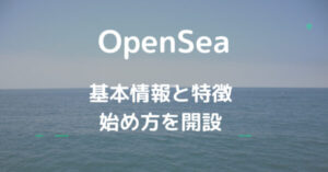 世界最大級のNFTマーケットプレイス「OpenSea」とは？特徴と始め方を解説