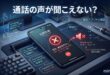 Androidの通話で声が聞こえない原因と対処法