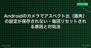 【2026年最新版】Androidのカメラでアスペクト比（画角）の設定が保存されない・毎回リセットされる原因と対処法