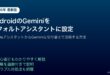 AndroidGeminiデフォルトアシスタント設定活用