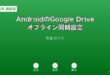 AndroidGoogleDriveオフライン同期ガイド