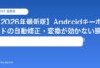 【2026年最新版】Androidキーボードの自動修正・変換が効かない原因と対処法【完全ガイド】