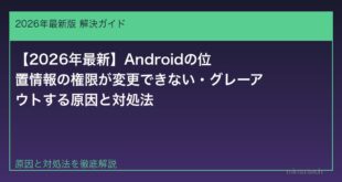 【2026年最新】Androidの位置情報の権限が変更できない・グレーアウトする原因と対処法