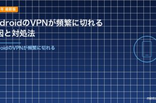 AndroidのVPNが頻繁に切れる原因と対処法