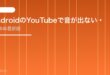 【2026年最新版】AndroidのYouTubeで音が出ない・無音になる原因と対処法【完全ガイド】