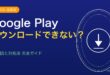 Google Playストアからアプリがダウンロードできない原因と対処法